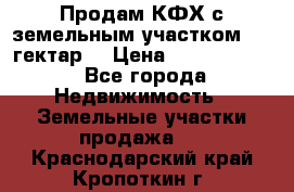 Продам КФХ с земельным участком 516 гектар. › Цена ­ 40 000 000 - Все города Недвижимость » Земельные участки продажа   . Краснодарский край,Кропоткин г.